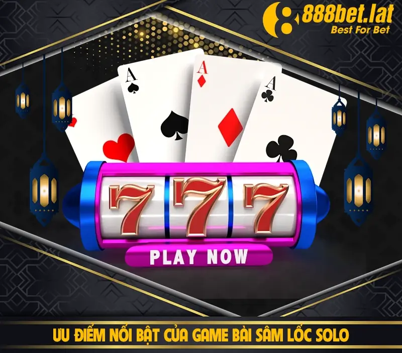 Ưu Điểm Nổi Bật Của Game Bài Sâm Lốc Solo